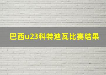 巴西u23科特迪瓦比赛结果