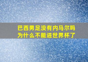 巴西男足没有内马尔吗为什么不能进世界杯了