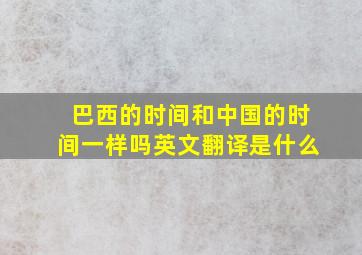 巴西的时间和中国的时间一样吗英文翻译是什么