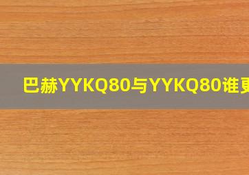 巴赫YYKQ80与YYKQ80谁更耐用