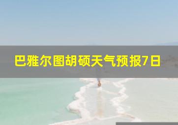 巴雅尔图胡硕天气预报7日