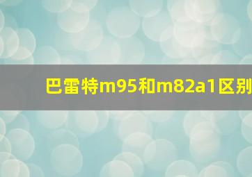 巴雷特m95和m82a1区别