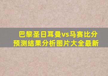 巴黎圣日耳曼vs马赛比分预测结果分析图片大全最新