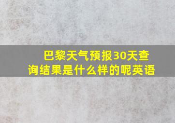 巴黎天气预报30天查询结果是什么样的呢英语