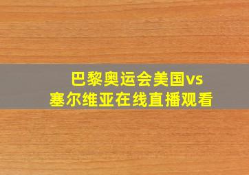 巴黎奥运会美国vs塞尔维亚在线直播观看