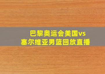 巴黎奥运会美国vs塞尔维亚男篮回放直播