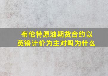 布伦特原油期货合约以英镑计价为主对吗为什么