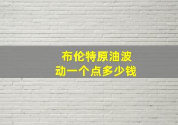 布伦特原油波动一个点多少钱