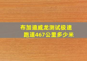 布加迪威龙测试极速跑道467公里多少米