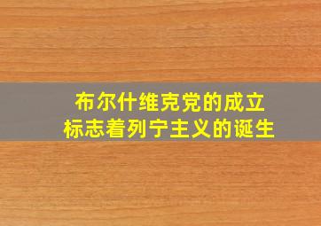 布尔什维克党的成立标志着列宁主义的诞生