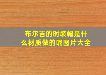 布尔吉的时装帽是什么材质做的呢图片大全