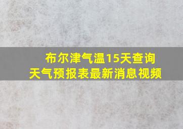 布尔津气温15天查询天气预报表最新消息视频