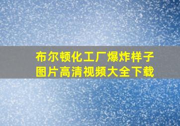 布尔顿化工厂爆炸样子图片高清视频大全下载