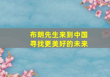 布朗先生来到中国寻找更美好的未来