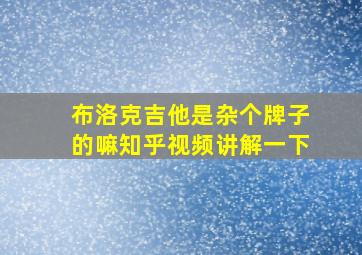 布洛克吉他是杂个牌子的嘛知乎视频讲解一下