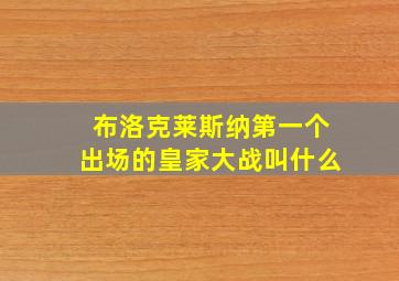 布洛克莱斯纳第一个出场的皇家大战叫什么