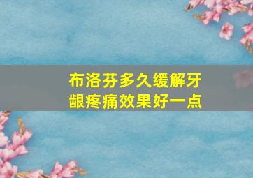 布洛芬多久缓解牙龈疼痛效果好一点