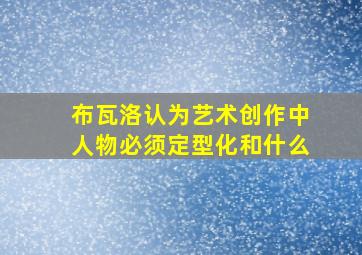 布瓦洛认为艺术创作中人物必须定型化和什么