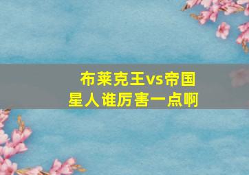 布莱克王vs帝国星人谁厉害一点啊