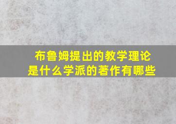 布鲁姆提出的教学理论是什么学派的著作有哪些