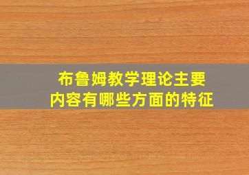 布鲁姆教学理论主要内容有哪些方面的特征