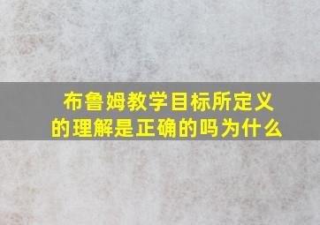 布鲁姆教学目标所定义的理解是正确的吗为什么