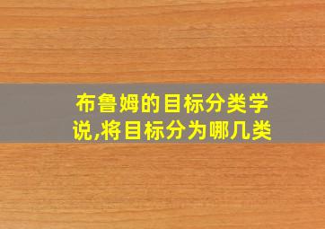 布鲁姆的目标分类学说,将目标分为哪几类