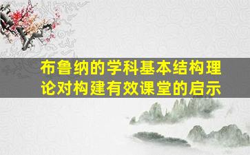 布鲁纳的学科基本结构理论对构建有效课堂的启示