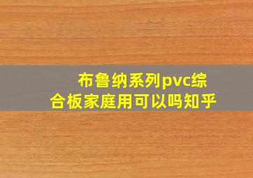 布鲁纳系列pvc综合板家庭用可以吗知乎