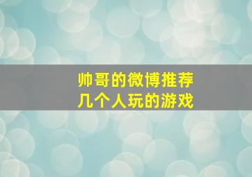 帅哥的微博推荐几个人玩的游戏