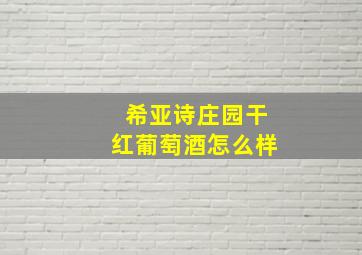 希亚诗庄园干红葡萄酒怎么样