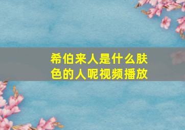 希伯来人是什么肤色的人呢视频播放