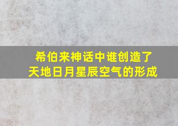 希伯来神话中谁创造了天地日月星辰空气的形成