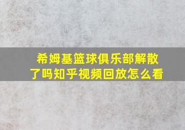 希姆基篮球俱乐部解散了吗知乎视频回放怎么看