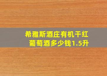 希雅斯酒庄有机干红葡萄酒多少钱1.5升