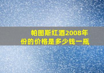 帕图斯红酒2008年份的价格是多少钱一瓶