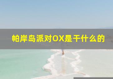 帕岸岛派对OX是干什么的