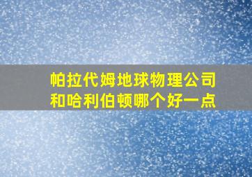 帕拉代姆地球物理公司和哈利伯顿哪个好一点