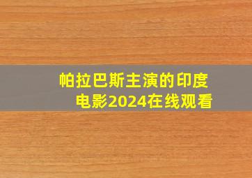 帕拉巴斯主演的印度电影2024在线观看