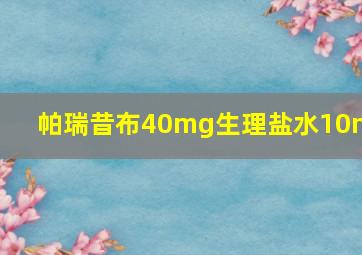 帕瑞昔布40mg生理盐水10ml