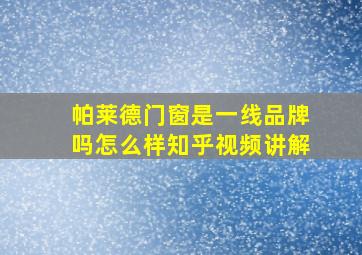 帕莱德门窗是一线品牌吗怎么样知乎视频讲解