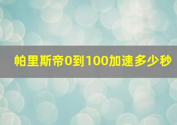 帕里斯帝0到100加速多少秒