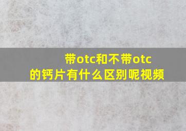 带otc和不带otc的钙片有什么区别呢视频