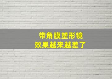 带角膜塑形镜效果越来越差了