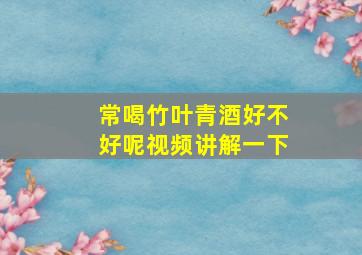 常喝竹叶青酒好不好呢视频讲解一下