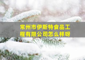 常州市伊斯特食品工程有限公司怎么样呀