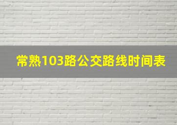 常熟103路公交路线时间表