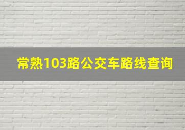 常熟103路公交车路线查询