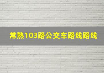 常熟103路公交车路线路线