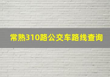 常熟310路公交车路线查询